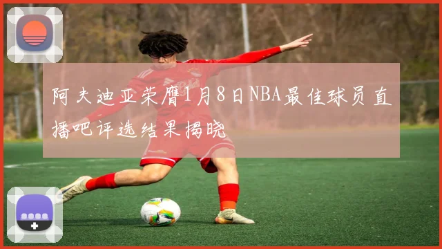 阿夫迪亚荣膺1月8日NBA最佳球员直播吧评选结果揭晓