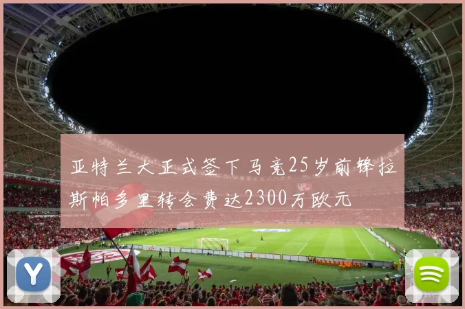 亚特兰大正式签下马竞25岁前锋拉斯帕多里转会费达2300万欧元