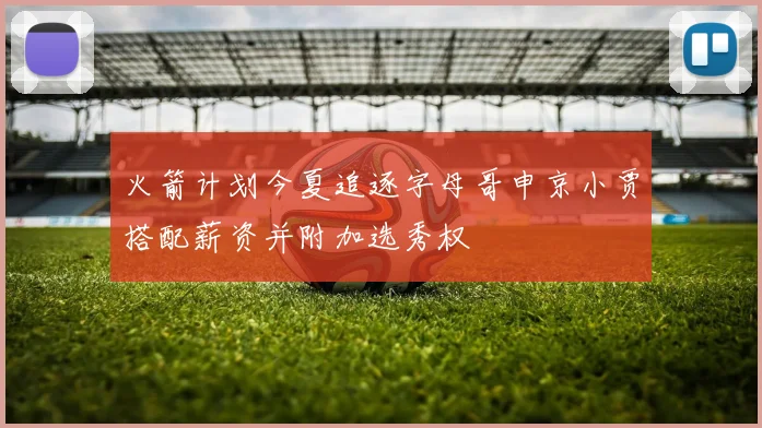火箭计划今夏追逐字母哥申京小贾搭配薪资并附加选秀权
