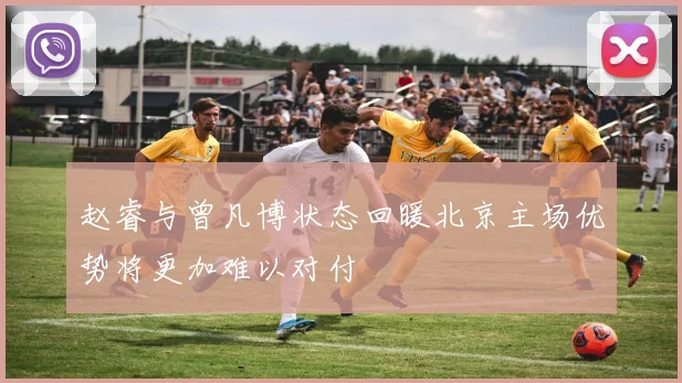 赵睿与曾凡博状态回暖北京主场优势将更加难以对付