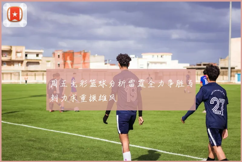 周五竞彩篮球分析雷霆全力争胜马刺力求重振雄风