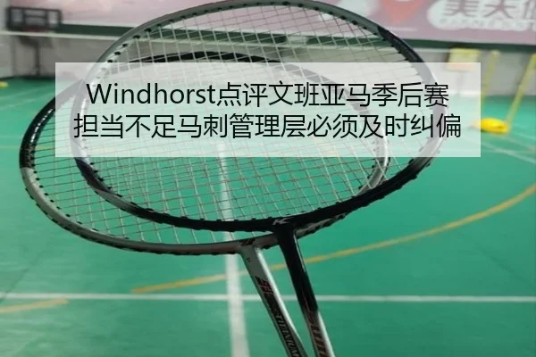 Windhorst点评文班亚马季后赛担当不足马刺管理层必须及时纠偏（yaxin）